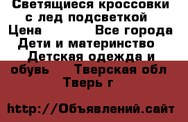 Светящиеся кроссовки с лед подсветкой › Цена ­ 2 499 - Все города Дети и материнство » Детская одежда и обувь   . Тверская обл.,Тверь г.